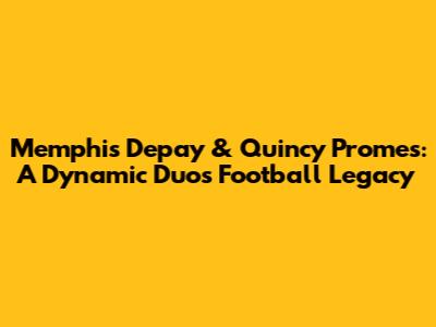Memphis Depay & Quincy Promes: A Dynamic Duo's Football Legacy