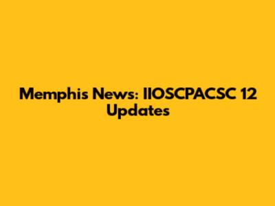 Memphis News: IIOSCPACSC 12 Updates