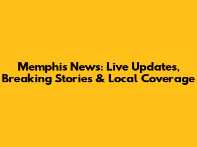 Memphis News: Live Updates, Breaking Stories & Local Coverage