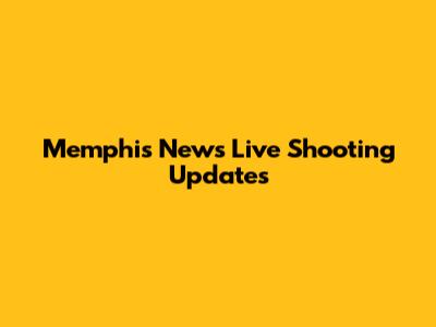 Memphis News Live Shooting Updates