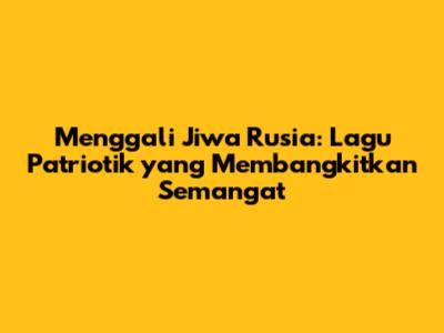 Menggali Jiwa Rusia: Lagu Patriotik yang Membangkitkan Semangat