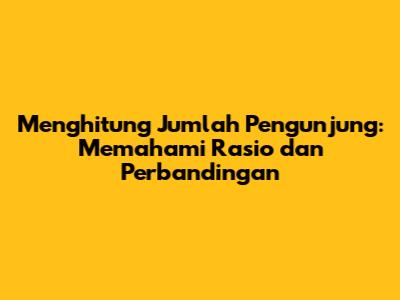 Menghitung Jumlah Pengunjung: Memahami Rasio dan Perbandingan