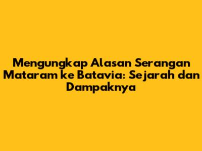 Mengungkap Alasan Serangan Mataram ke Batavia: Sejarah dan Dampaknya