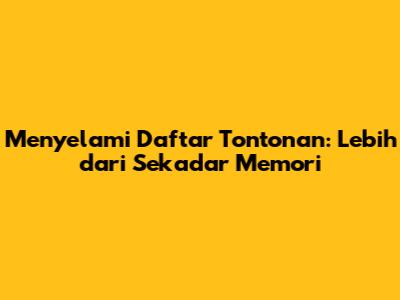 Menyelami Daftar Tontonan: Lebih dari Sekadar Memori
