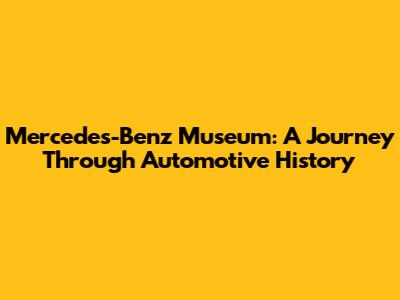 Mercedes-Benz Museum: A Journey Through Automotive History