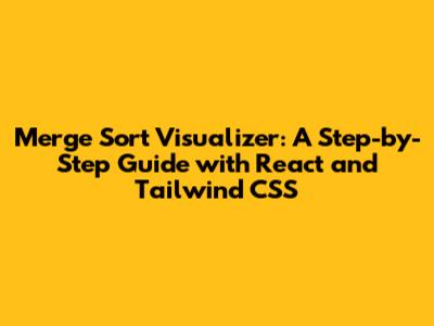 Merge Sort Visualizer: A Step-by-Step Guide with React and Tailwind CSS