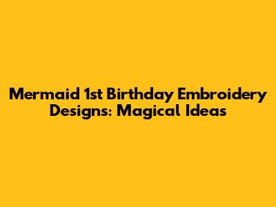 Mermaid 1st Birthday Embroidery Designs: Magical Ideas