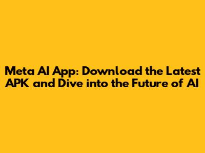 Meta AI App: Download the Latest APK and Dive into the Future of AI