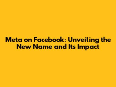 Meta on Facebook: Unveiling the New Name and Its Impact