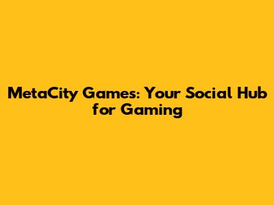 MetaCity Games: Your Social Hub for Gaming