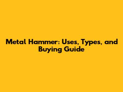 Metal Hammer: Uses, Types, and Buying Guide