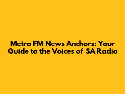 Metro FM News Anchors: Your Guide to the Voices of SA Radio