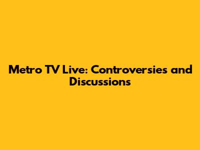 Metro TV Live: Controversies and Discussions