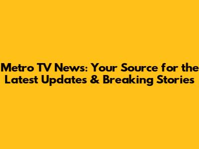 Metro TV News: Your Source for the Latest Updates & Breaking Stories