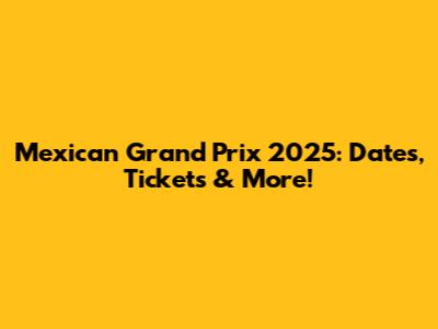 Mexican Grand Prix 2025: Dates, Tickets & More!