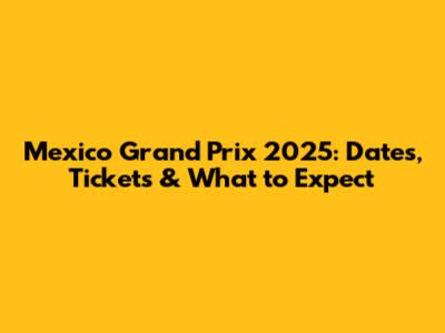 Mexico Grand Prix 2025: Dates, Tickets & What to Expect