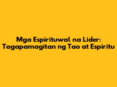 Mga Espirituwal na Lider: Tagapamagitan ng Tao at Espiritu