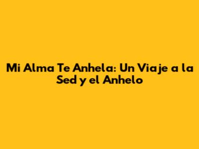 Mi Alma Te Anhela: Un Viaje a la Sed y el Anhelo