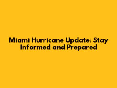 Miami Hurricane Update: Stay Informed and Prepared