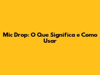 Mic Drop: O Que Significa e Como Usar