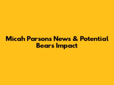 Micah Parsons' News & Potential Bears Impact