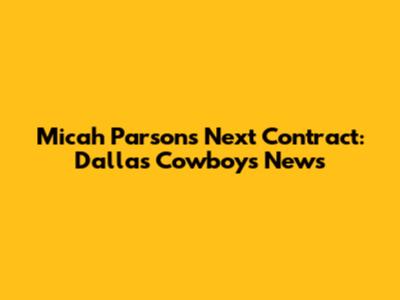 Micah Parsons' Next Contract: Dallas Cowboys News