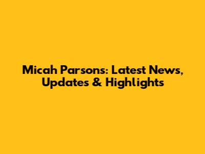 Micah Parsons: Latest News, Updates & Highlights