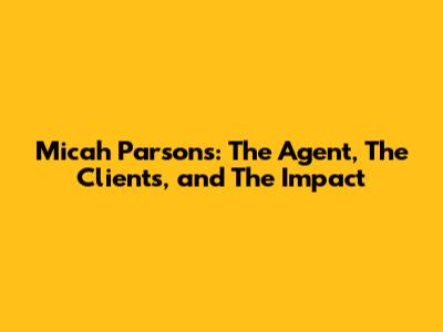 Micah Parsons: The Agent, The Clients, and The Impact