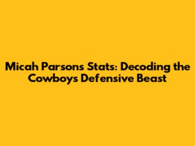 Micah Parsons Stats: Decoding the Cowboys' Defensive Beast