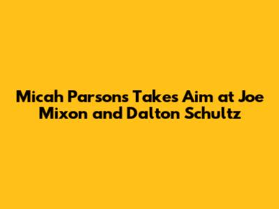 Micah Parsons Takes Aim at Joe Mixon and Dalton Schultz