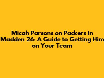 Micah Parsons on Packers in Madden 26: A Guide to Getting Him on Your Team