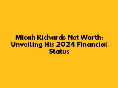 Micah Richards' Net Worth: Unveiling His 2024 Financial Status