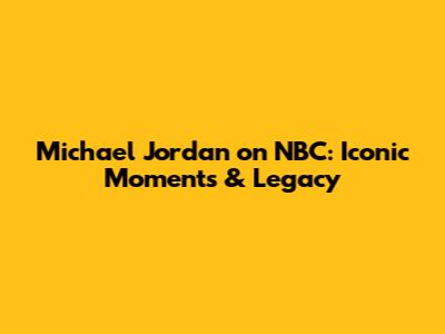 Michael Jordan on NBC: Iconic Moments & Legacy