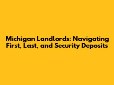 Michigan Landlords: Navigating First, Last, and Security Deposits