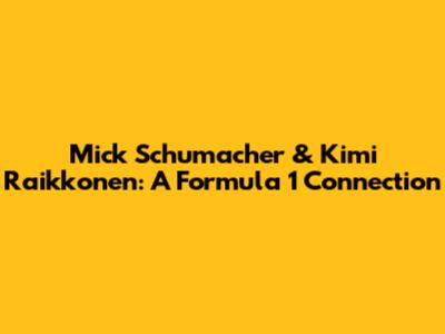 Mick Schumacher & Kimi Raikkonen: A Formula 1 Connection