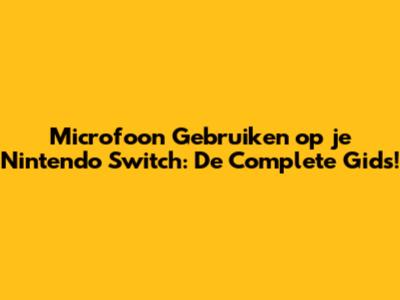 Microfoon Gebruiken op je Nintendo Switch: De Complete Gids!