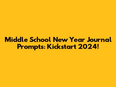 Middle School New Year Journal Prompts: Kickstart 2024!