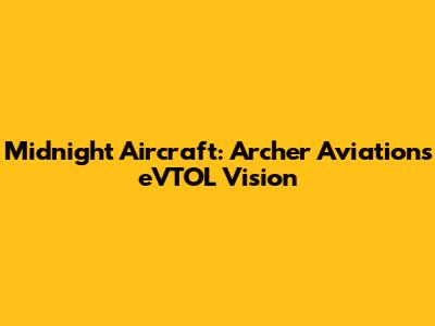 Midnight Aircraft: Archer Aviation's eVTOL Vision