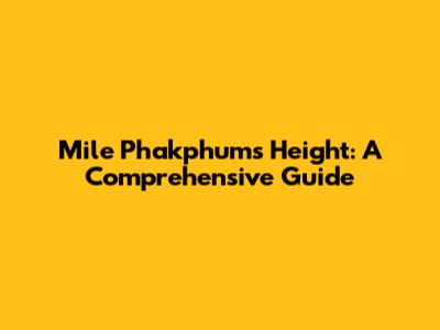 Mile Phakphum's Height: A Comprehensive Guide