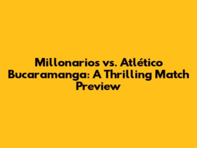 Millonarios vs. Atlético Bucaramanga: A Thrilling Match Preview