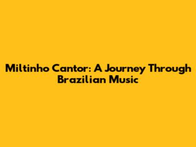 Miltinho Cantor: A Journey Through Brazilian Music
