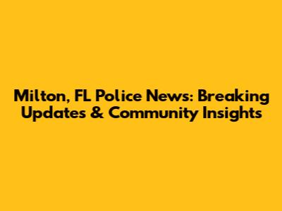 Milton, FL Police News: Breaking Updates & Community Insights