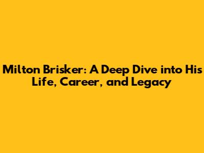Milton Brisker: A Deep Dive into His Life, Career, and Legacy