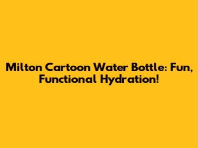 Milton Cartoon Water Bottle: Fun, Functional Hydration!