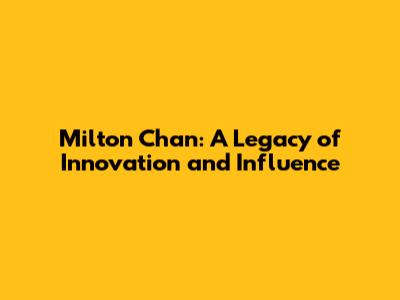Milton Chan: A Legacy of Innovation and Influence