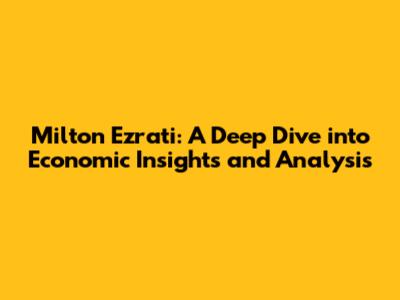 Milton Ezrati: A Deep Dive into Economic Insights and Analysis