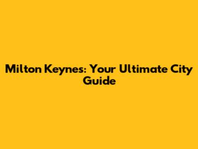 Milton Keynes: Your Ultimate City Guide