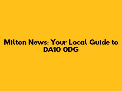 Milton News: Your Local Guide to DA10 0DG