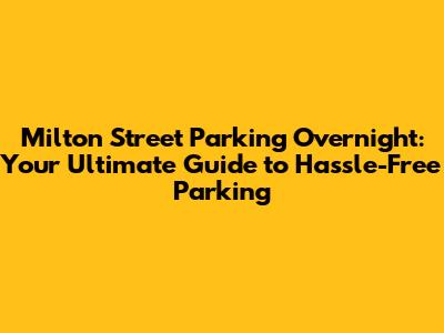 Milton Street Parking Overnight: Your Ultimate Guide to Hassle-Free Parking