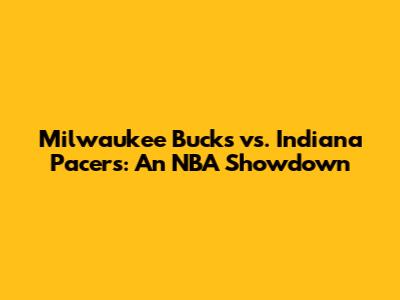Milwaukee Bucks vs. Indiana Pacers: An NBA Showdown